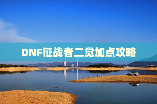 DNF征战者二觉加点攻略 DNF征战者二觉加点攻略