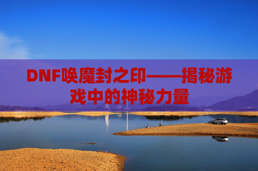 DNF唤魔封之印——揭秘游戏中的神秘力量