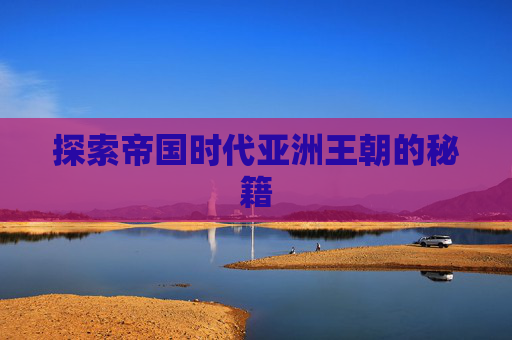 探索帝国时代亚洲王朝的秘籍