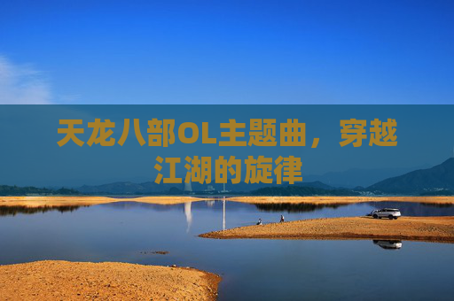 天龙八部OL主题曲，穿越江湖的旋律