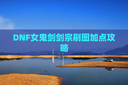 DNF女鬼剑剑宗刷图加点攻略 DNF女鬼剑剑宗刷图加点攻略