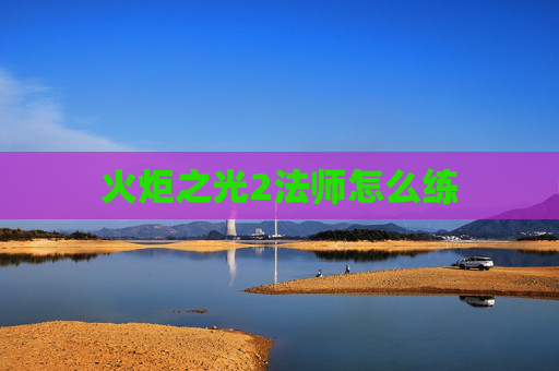 火炬之光2法师怎么练 火炬之光2法师怎么练