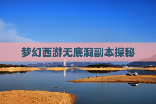 梦幻西游无底洞副本探秘 梦幻西游无底洞副本探秘