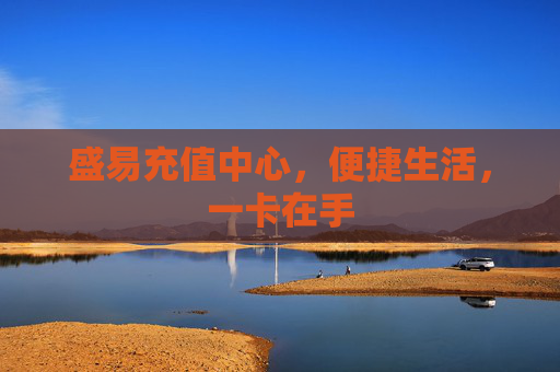 盛易充值中心，便捷生活，一卡在手