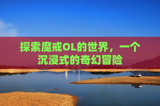 探索魔戒OL的世界，一个沉浸式的奇幻冒险