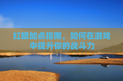 红眼加点指南,如何在游戏中提升你的战斗力 红眼加点指南,如何在游戏中提升你的战斗力