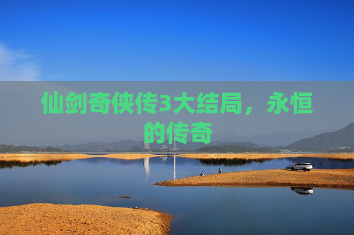 仙剑奇侠传3大结局，永恒的传奇