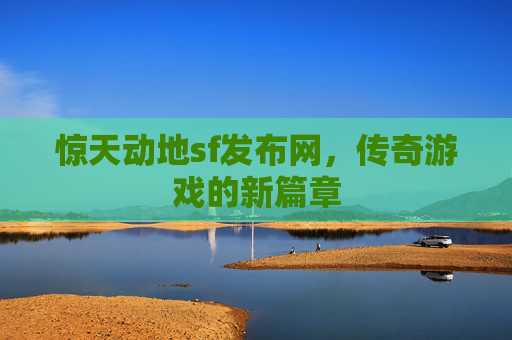 惊天动地sf发布网,传奇游戏的新篇章 惊天动地sf发布网,传奇游戏的新篇章