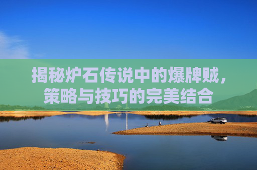 揭秘炉石传说中的爆牌贼,策略与技巧的完美结合 揭秘炉石传说中的爆牌贼,策略与技巧的完美结合
