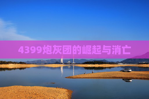 4399炮灰团的崛起与消亡
