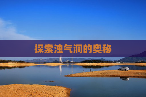 探索浊气洞的奥秘 探索浊气洞的奥秘