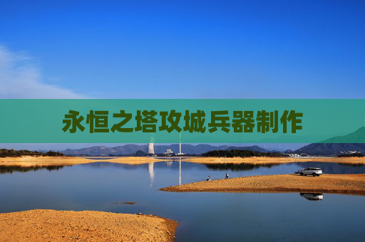 永恒之塔攻城兵器制作