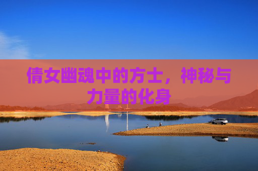 倩女幽魂中的方士,神秘与力量的化身 倩女幽魂中的方士,神秘与力量的化身