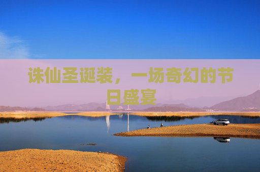 诛仙圣诞装,一场奇幻的节日盛宴 诛仙圣诞装,一场奇幻的节日盛宴