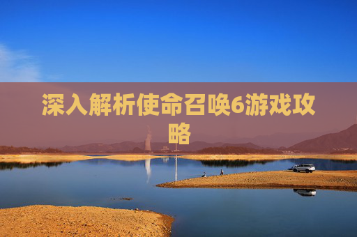 深入解析使命召唤6游戏攻略