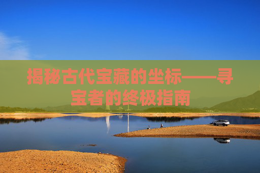 揭秘古代宝藏的坐标——寻宝者的终极指南