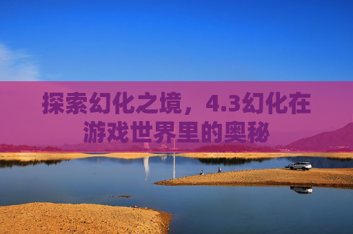 探索幻化之境,4.3幻化在游戏世界里的奥秘 探索幻化之境,4.3幻化在游戏世界里的奥秘