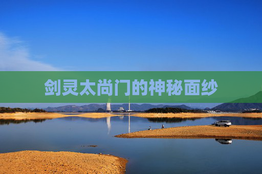 剑灵太尚门的神秘面纱