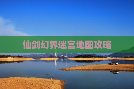 仙剑幻界迷宫地图攻略 仙剑幻界迷宫地图攻略