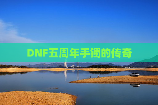 DNF五周年手镯的传奇 DNF五周年手镯的传奇