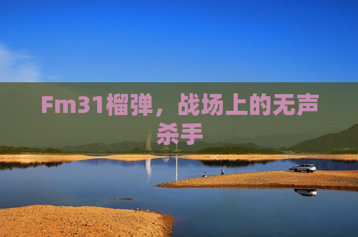 Fm31榴弹，战场上的无声杀手