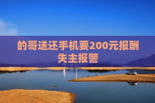 的哥送还手机要200元报酬失主报警