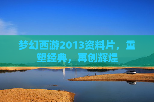 梦幻西游2013资料片,重塑经典,再创辉煌 梦幻西游2013资料片,重塑经典,再创辉煌