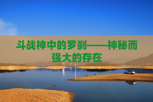 斗战神中的罗刹——神秘而强大的存在