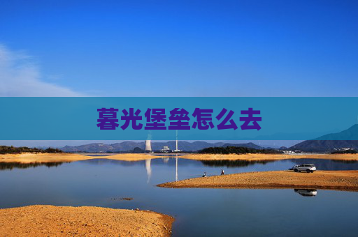 暮光堡垒怎么去