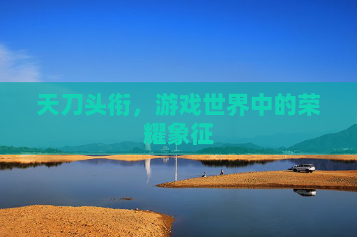 天刀头衔，游戏世界中的荣耀象征