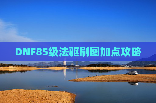 DNF85级法驱刷图加点攻略 DNF85级法驱刷图加点攻略