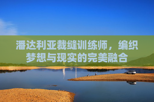 潘达利亚裁缝训练师，编织梦想与现实的完美融合