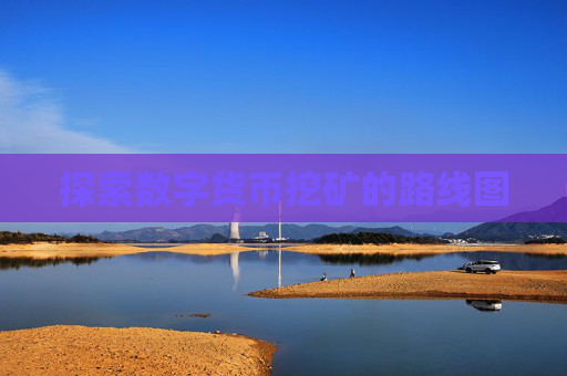 探索数字货币挖矿的路线图 探索数字货币挖矿的路线图