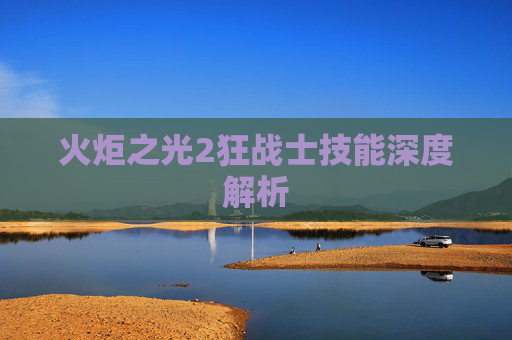 火炬之光2狂战士技能深度解析 火炬之光2狂战士技能深度解析