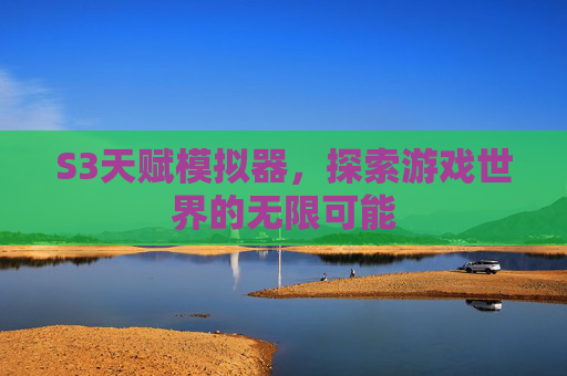 S3天赋模拟器,探索游戏世界的无限可能 S3天赋模拟器,探索游戏世界的无限可能