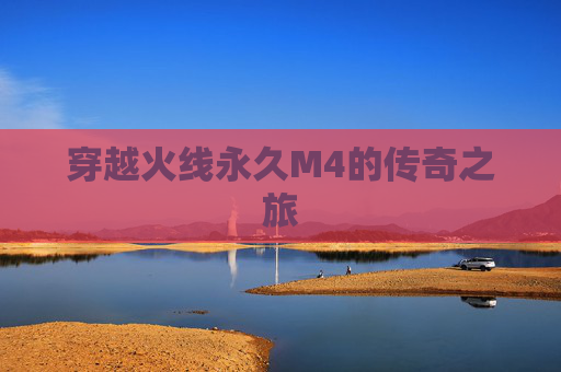 穿越火线永久M4的传奇之旅