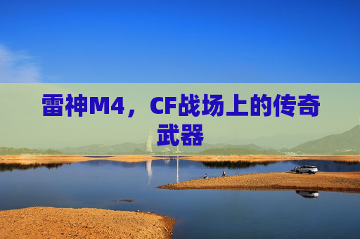雷神M4，CF战场上的传奇武器
