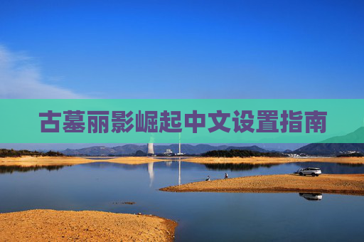 古墓丽影崛起中文设置指南 古墓丽影崛起中文设置指南