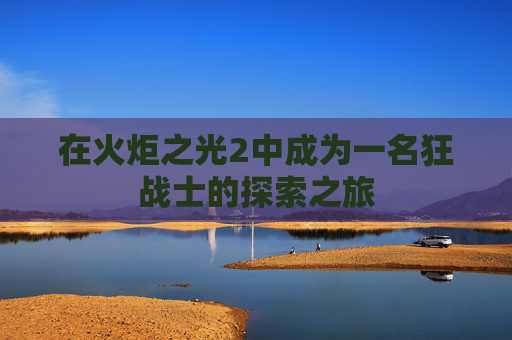 在火炬之光2中成为一名狂战士的探索之旅