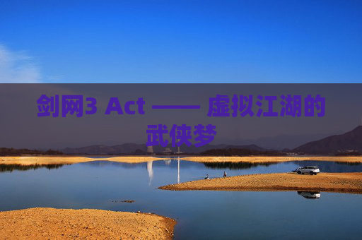 剑网3 Act —— 虚拟江湖的武侠梦 剑网3 Act —— 虚拟江湖的武侠梦