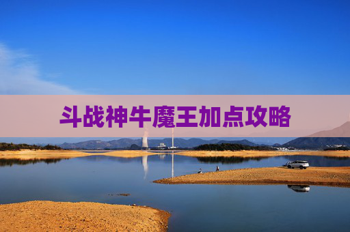 斗战神牛魔王加点攻略 斗战神牛魔王加点攻略