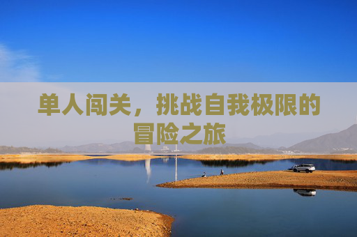 单人闯关，挑战自我极限的冒险之旅