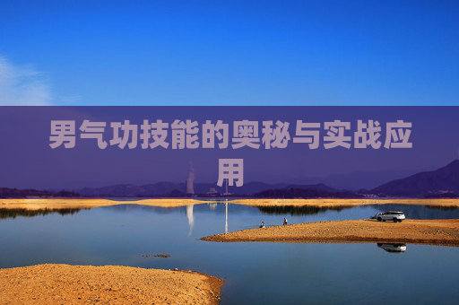 男气功技能的奥秘与实战应用 男气功技能的奥秘与实战应用