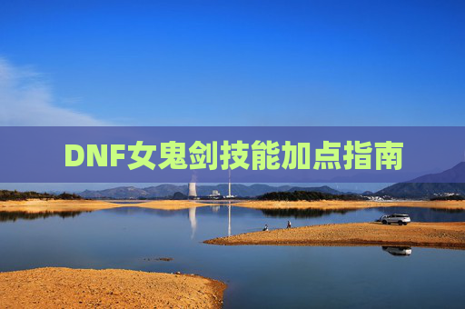 DNF女鬼剑技能加点指南