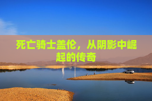 死亡骑士盖伦，从阴影中崛起的传奇