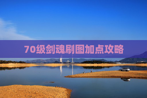 70级剑魂刷图加点攻略 70级剑魂刷图加点攻略