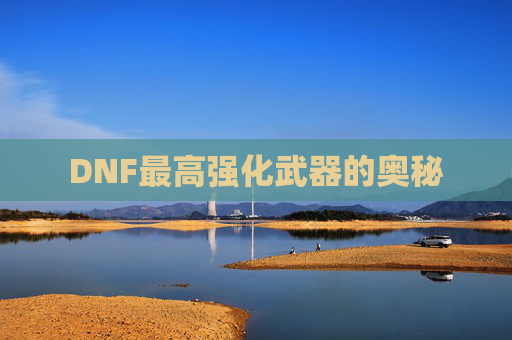 DNF最高强化武器的奥秘 DNF最高强化武器的奥秘