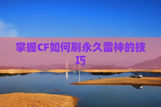 掌握CF如何刷永久雷神的技巧 掌握CF如何刷永久雷神的技巧