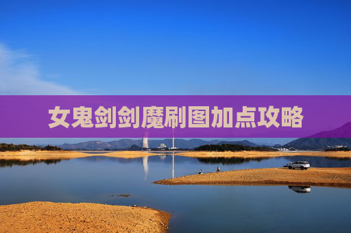 女鬼剑剑魔刷图加点攻略 女鬼剑剑魔刷图加点攻略