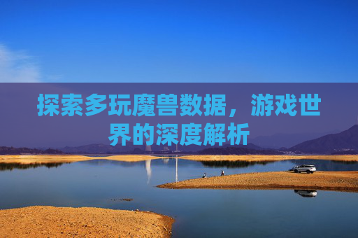探索多玩魔兽数据,游戏世界的深度解析 探索多玩魔兽数据,游戏世界的深度解析
